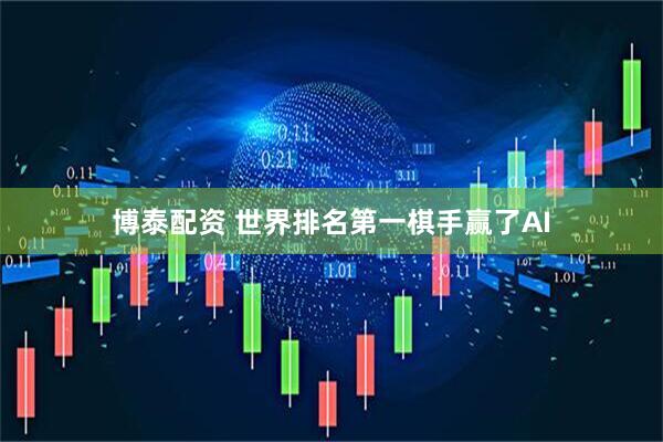 博泰配资 世界排名第一棋手赢了AI