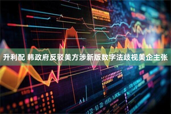 升利配 韩政府反驳美方涉新版数字法歧视美企主张